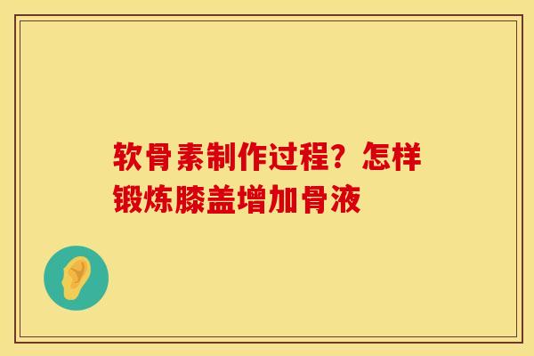 软骨素制作过程？怎样锻炼膝盖增加骨液