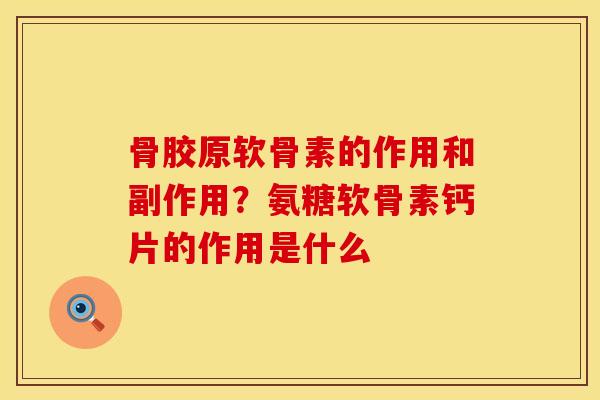 骨胶原软骨素的作用和副作用？氨糖软骨素钙片的作用是什么