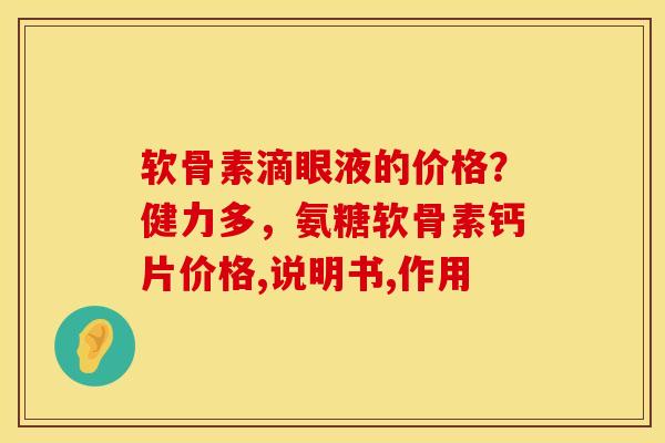 软骨素滴眼液的价格？健力多，氨糖软骨素钙片价格,说明书,作用