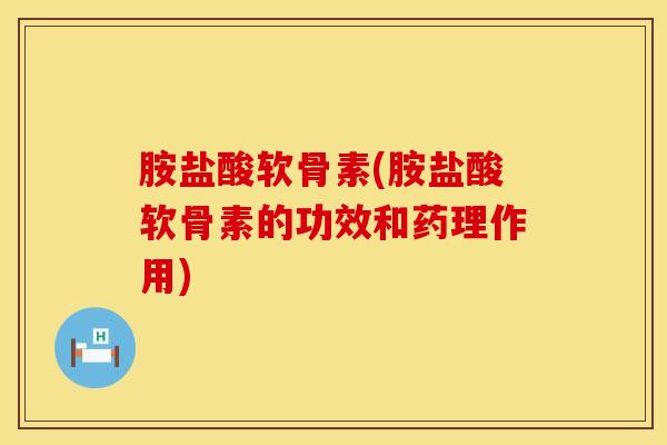 胺盐酸软骨素(胺盐酸软骨素的功效和药理作用)
