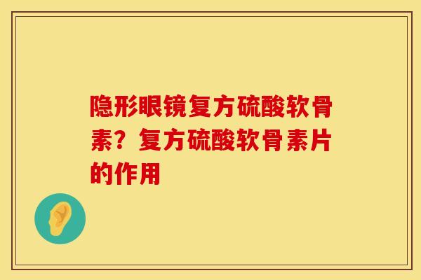 隐形眼镜复方硫酸软骨素？复方硫酸软骨素片的作用