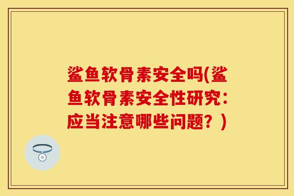 鲨鱼软骨素安全吗(鲨鱼软骨素安全性研究：应当注意哪些问题？)