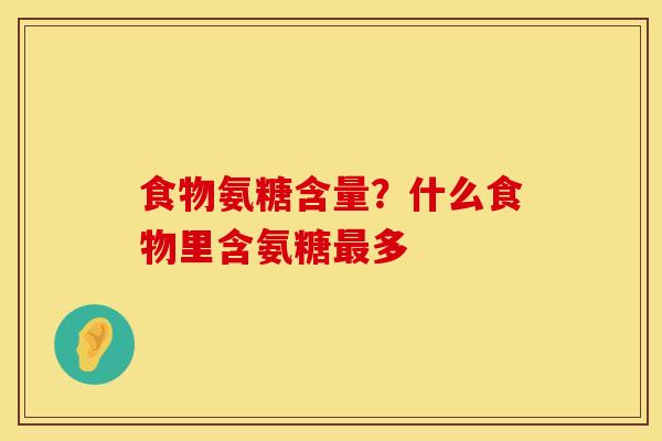 食物氨糖含量？什么食物里含氨糖最多