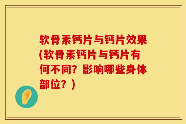 软骨素钙片与钙片效果(软骨素钙片与钙片有何不同？影响哪些身体部位？)