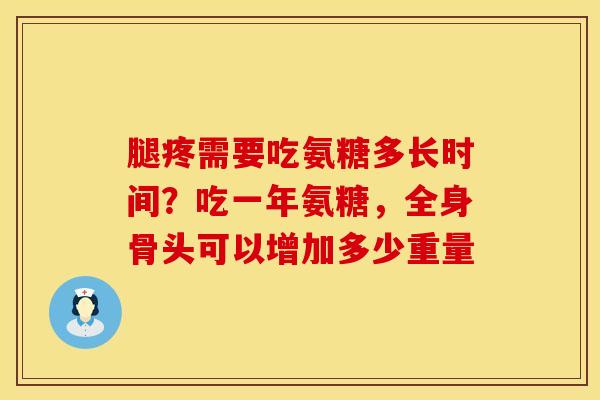 腿疼需要吃氨糖多长时间？吃一年氨糖，全身骨头可以增加多少重量