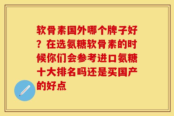 软骨素国外哪个牌子好？在选氨糖软骨素的时候你们会参考进口氨糖十大排名吗还是买国产的好点