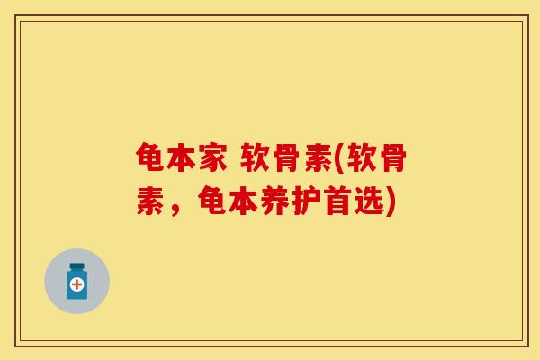 龟本家 软骨素(软骨素，龟本养护首选)