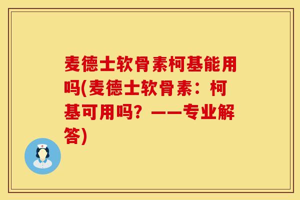 麦德士软骨素柯基能用吗(麦德士软骨素：柯基可用吗？——专业解答)