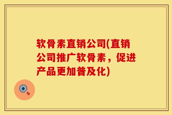 软骨素直销公司(直销公司推广软骨素，促进产品更加普及化)