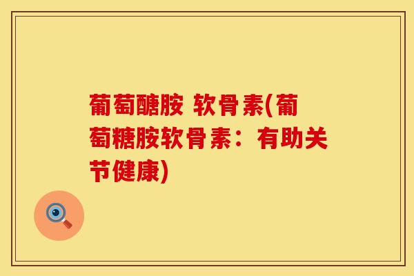 葡萄醣胺 软骨素(葡萄糖胺软骨素：有助关节健康)