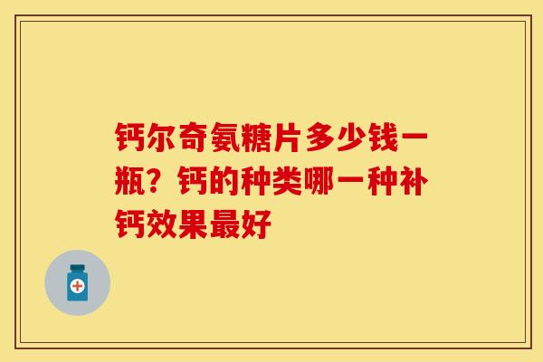 钙尔奇氨糖片多少钱一瓶？钙的种类哪一种补钙效果最好