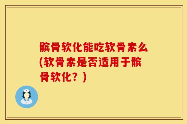 髌骨软化能吃软骨素么(软骨素是否适用于髌骨软化？)