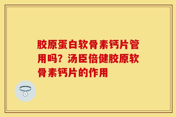 胶原蛋白软骨素钙片管用吗？汤臣倍健胶原软骨素钙片的作用