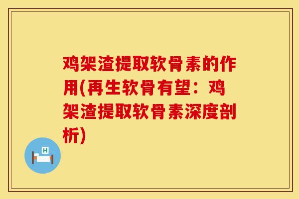 鸡架渣提取软骨素的作用(再生软骨有望：鸡架渣提取软骨素深度剖析)