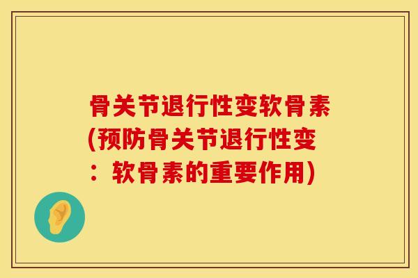 骨关节退行性变软骨素(预防骨关节退行性变：软骨素的重要作用)