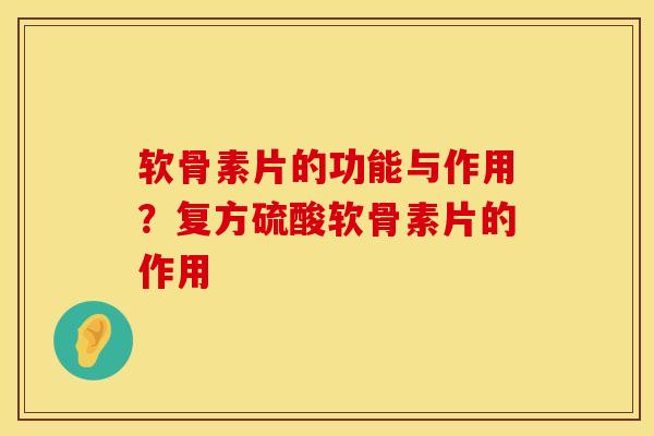 软骨素片的功能与作用？复方硫酸软骨素片的作用