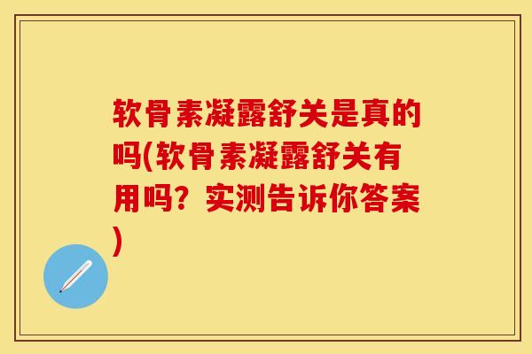 软骨素凝露舒关是真的吗(软骨素凝露舒关有用吗？实测告诉你答案)