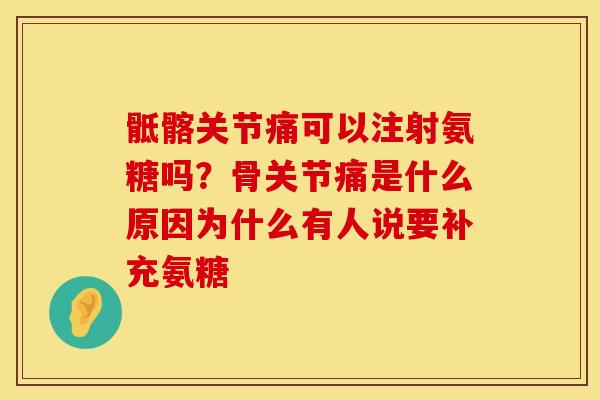 骶髂关节痛可以注射氨糖吗？骨关节痛是什么原因为什么有人说要补充氨糖