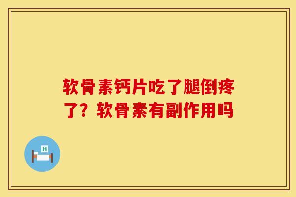 软骨素钙片吃了腿倒疼了？软骨素有副作用吗