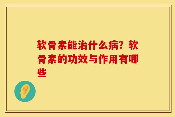 软骨素能治什么病？软骨素的功效与作用有哪些