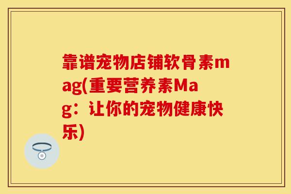 靠谱宠物店铺软骨素mag(重要营养素Mag：让你的宠物健康快乐)