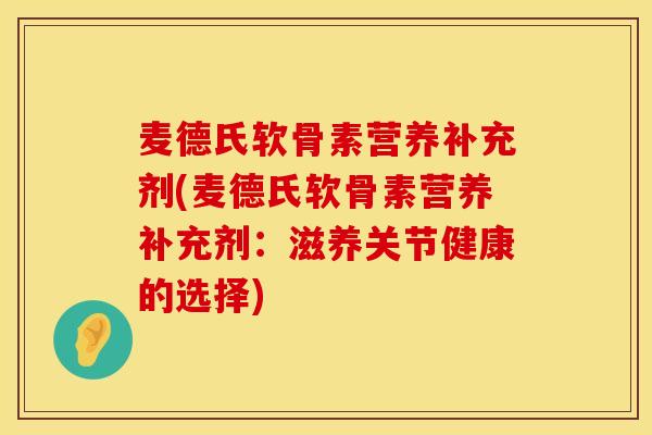 麦德氏软骨素营养补充剂(麦德氏软骨素营养补充剂：滋养关节健康的选择)