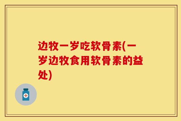 边牧一岁吃软骨素(一岁边牧食用软骨素的益处)