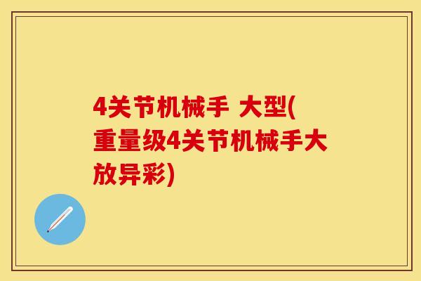 4关节机械手 大型(重量级4关节机械手大放异彩)