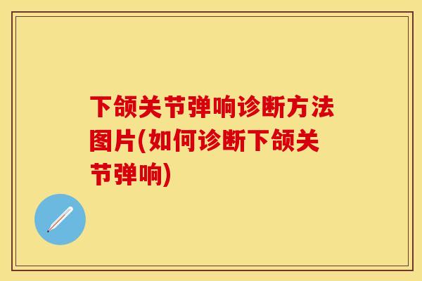 下颌关节弹响诊断方法图片(如何诊断下颌关节弹响)