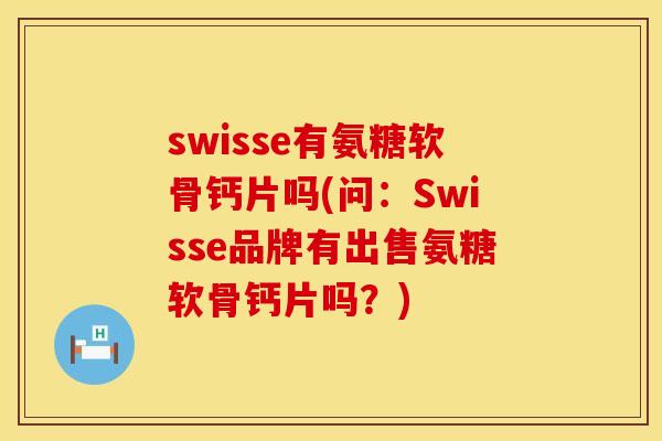 swisse有氨糖软骨钙片吗(问：Swisse品牌有出售氨糖软骨钙片吗？)