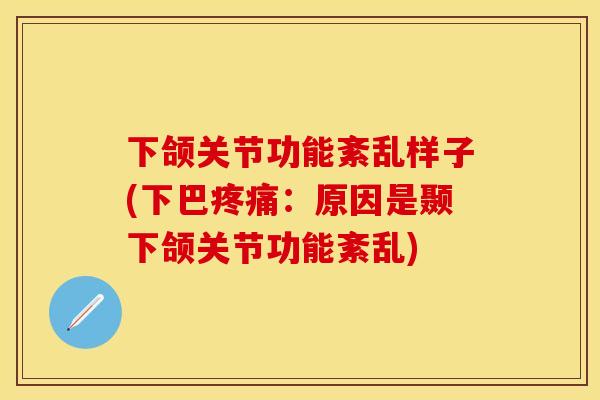 下颌关节功能紊乱样子(下巴疼痛：原因是颞下颌关节功能紊乱)
