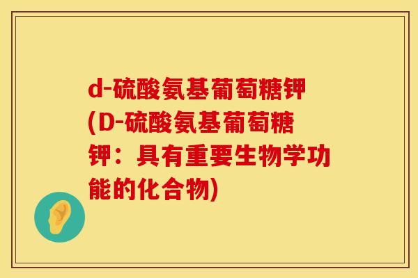 d-硫酸氨基葡萄糖钾(D-硫酸氨基葡萄糖钾：具有重要生物学功能的化合物)
