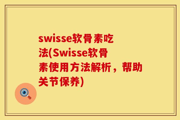 swisse软骨素吃法(Swisse软骨素使用方法解析，帮助关节保养)