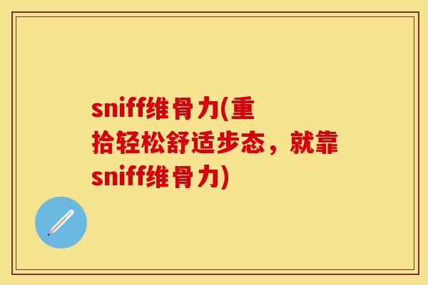 sniff维骨力(重拾轻松舒适步态，就靠sniff维骨力)