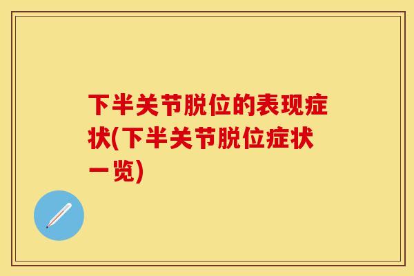 下半关节脱位的表现症状(下半关节脱位症状一览)