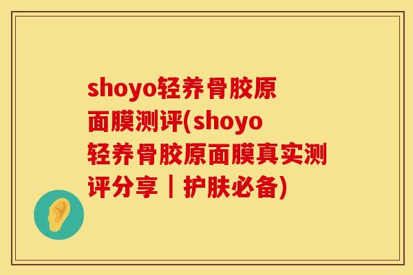 shoyo轻养骨胶原面膜测评(shoyo轻养骨胶原面膜真实测评分享｜护肤必备)