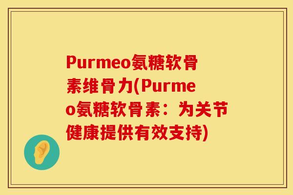 Purmeo氨糖软骨素维骨力(Purmeo氨糖软骨素：为关节健康提供有效支持)
