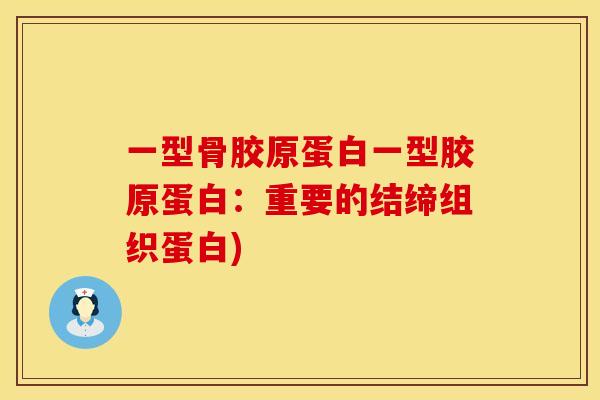 一型骨胶原蛋白一型胶原蛋白:重要的结缔组织蛋白) 一型骨胶原蛋白一型胶原蛋白:重要的结缔组织蛋白)