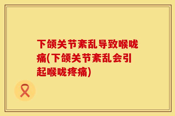 下颌关节紊乱导致喉咙痛(下颌关节紊乱会引起喉咙疼痛)