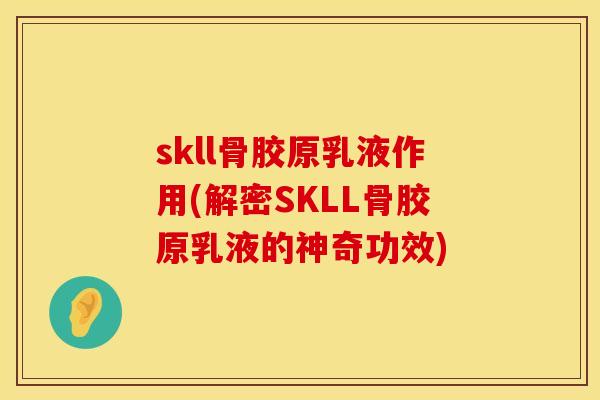 skll骨胶原乳液作用(解密SKLL骨胶原乳液的神奇功效)