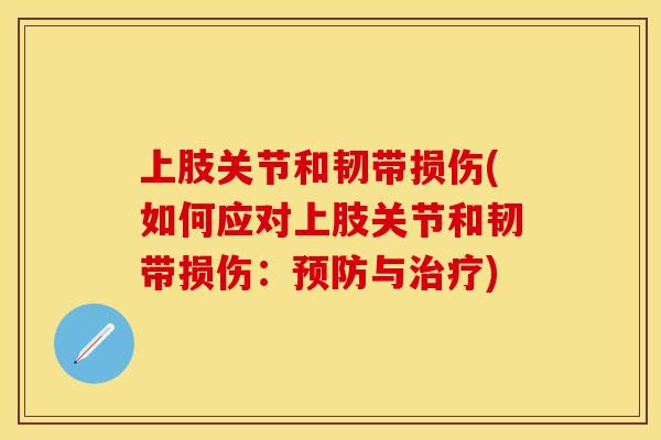 上肢关节和韧带损伤(如何应对上肢关节和韧带损伤:预防与治疗)