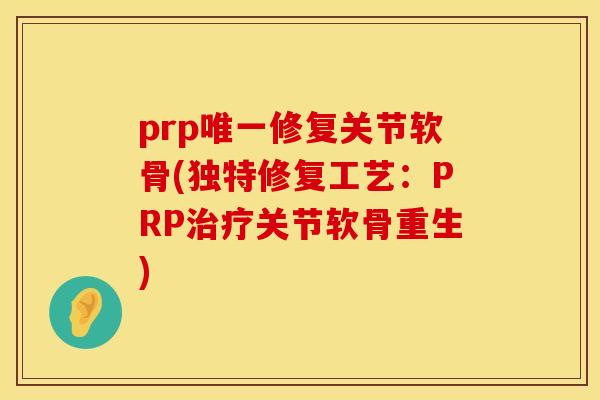 prp唯一修复关节软骨(独特修复工艺：PRP治疗关节软骨重生)