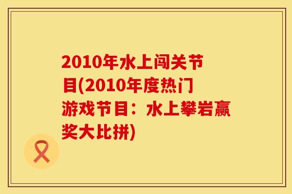 2010年水上闯关节目(2010年度热门游戏节目：水上攀岩赢奖大比拼)