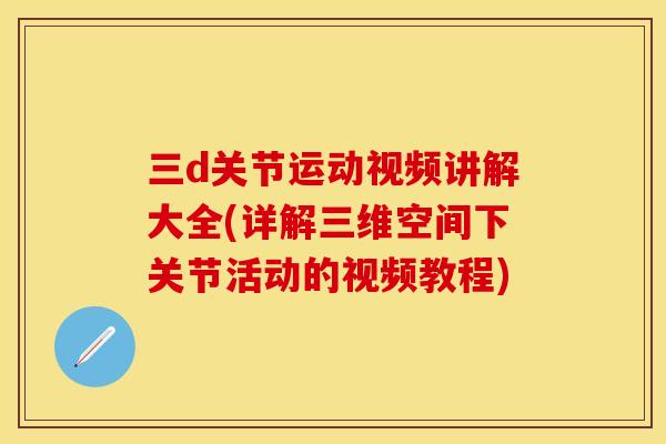 三d关节运动视频讲解大全(详解三维空间下关节活动的视频教程)