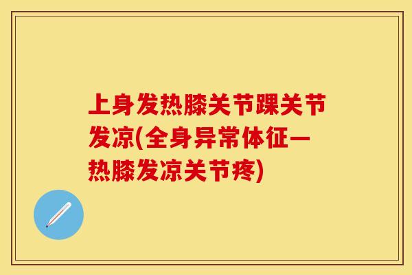 上身发热膝关节踝关节发凉(全身异常体征—热膝发凉关节疼)