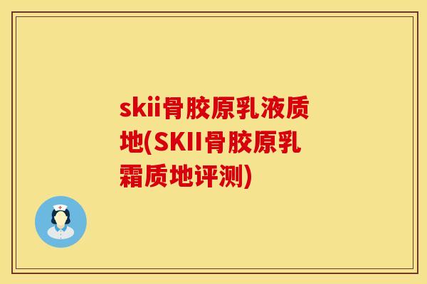 skii骨胶原乳液质地(SKII骨胶原乳霜质地评测)