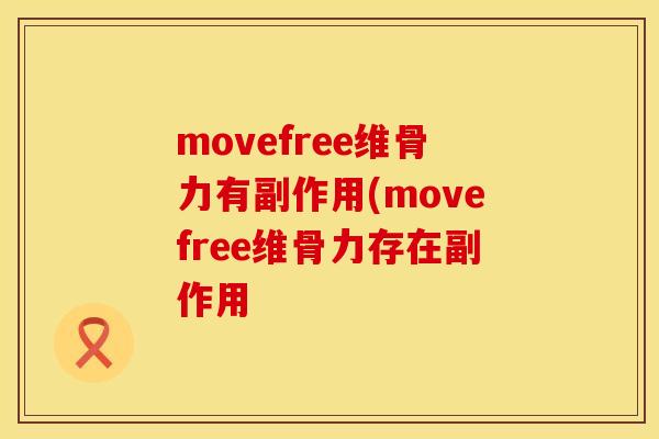 movefree维骨力有副作用(movefree维骨力存在副作用