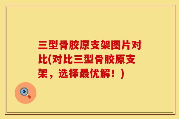 三型骨胶原支架图片对比(对比三型骨胶原支架，选择最优解！)