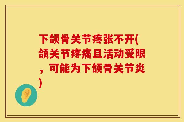 下颌骨关节疼张不开(颌关节疼痛且活动受限，可能为下颌骨关节炎)