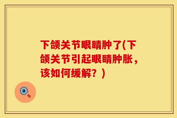 下颌关节眼睛肿了(下颌关节引起眼睛肿胀，该如何缓解？)